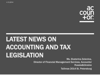 LATEST NEWS ON
ACCOUNTING AND TAX
LEGISLATION
4.12.2014
Ms. Ekaterina Zelenina,
Director of Financial Management Services, Accountor
Russia&Ukraine
TaXmas 2014 St. Petersburg
 