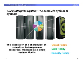 Phoenix IMS Users Group



 IBM zEnterprise System: The complete system of
 systems




 The integration of a shared pool of   Cloud Ready
      virtualized heterogeneous
   resources, managed as a single      Data Ready
            system, that is:           Security Ready

31                                                      31
 