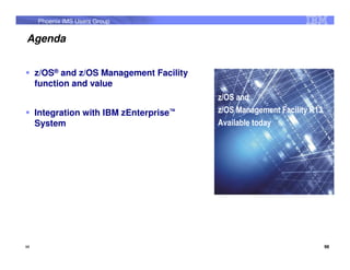 Phoenix IMS Users Group


Agenda


     z/OS® and z/OS Management Facility
     function and value
                                          z/OS and
     Integration with IBM zEnterprise™    z/OS Management Facility R13
     System                               Available today




98                                                                       98
 