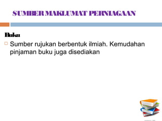 SUMBER MAKLUMAT PERNIAGAAN

Buku
 Sumber rujukan berbentuk ilmiah. Kemudahan

  pinjaman buku juga disediakan
 