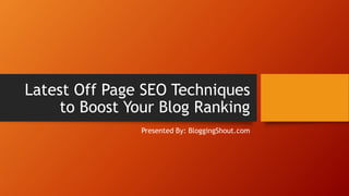 Latest Off Page SEO Techniques
to Boost Your Blog Ranking
Presented By: BloggingShout.com
 