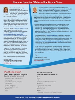 Welcome from the Offshore OM Forum Chairs

             Weareallawareofthevery                   InEuropeanwatersitisrecognisedthattheoffshorewind
             ambitioustargetsforthe                      sectorwillhavetomakeasignificantcontributiontomeetingEU
             developmentofoffshorewindpower             targetsforrenewableenergy.AccordingtoRenewableUK,
             inEuropeandtheUKinparticular.            Britainalonewillrequirearound50timesmoreoffshorewind
             Theseplansfortremendousgrowth              generationifwearetomeetour2020renewableenergytarget.
ininstalledcapacitywillseethesupplychain
morestretchedthanever.                           Withsuchsubstantialgrowthinthemarket,asignificantchallengewill
                                                    beensuringthatthesupplychaincanmeetthedemand.Therehasbeen
Assumingwehitthesetargets,theindustrywill   significantincreaseininterestincontributingtothesupplychainbut
needtoperformoperationsandmaintenance          thesehavetendedtofocusondevelopment,constructionfinancingof
ofthousandsofMWsingraduallymoretough         projects.
conditionsaswemovefurtheroffshore.Forthis
reason,weneedtodevelopOMconceptsand         AlthoughOMisnotimmediatelynecessaryformanyprojects,the
planour20-25yearsofoperationsnow.              challengesidentifiedforotherphases,suchasaccessibility,skills,
                                                     anincreasinglydifficultoperatingenvironment,innovation,costs
WindpowerMonthly’sOffshore OM Forumwill         andhealthandsafetyareequallyimportantforOM.Nonetheless
focusonpreparingallofusforthis.               atarecentWindpowerMonthlyOMworkshopthatIchaired,itwas
Joinmyselfandotherexpertsfromcompanies         apparenttheindustryissomewaybehindonmarketintelligenceinthis
includingRWE Npower Renewables, E.ON                 areacomparedtootherphases.
Climate and Renewables, Mainstream
Renewable Power and Siemens Wind Powerto             WindpowerMonthly’sOffshore OM Forum,therefore,isverytimely.
shareexperienceandexpectationsandtofind         Itwillpresentthelatestmarketinformationandprovideavaluable
commonsolutionstogetthisindustrialized           opportunitytomeetanddiscusskeyissuesinprovidinginnovativeand
ratherthanwastingtimedevelopingOM               cost-effectiveOMservicestotheexpandingoffshorewindsector.
solutionsindependently.Howcanwepredictthe       AsaCrown Estate Round 3 Development Manager,Iamproudtobe
OpEXandhavehighcertaintyinthebusiness          joint-chairingthiseventandengagingwithindustrycolleaguestohelp
cases?Oratleastunder-spendonOpEXand            overcomethesechallenges.
over-produceenergythroughoutthelifetime?
                                                        InthepastIhavedescribedOMasthe“Cinderella”oftheoffshore
Thispartofthevaluechainiscoretomaking         windsupplychain;thisforumisanimportantsteptoplacingOMon
andensuringthelong-termsustainability             anequalfootingwithotherpartsofthissupplychain.Ilookforward
ofoffshorewindpower,thereforeIhopeto           tomeetingyouinLondoninSeptemberforwhatpromisestobeavery
meetyouatthisforumasweneedalltocome         interestingevent.
togetherandmakeourcontributiontothistask.
                                                      Regards,
IlookforwardtoseeingyouinSeptember.
                                                      Dr Martin Marais CMgr
Christina Aabo                                       Round3DevelopmentManager
SeniorManager,AssetManagement                   The Crown Estate
Concepts,Operations,Renewables
DONG Energy




Who Should Attend?                                        From Suppliers/OEMs
From Owner/Operator/Utility/ISP                           Directors/Heads/Manager of:
Directors/Heads/Manager of:                               • CEO
• Operations /or Maintenance                             • MD
• Engineering                                             • GM
• Asset Management/Integrity                              • Operations /or Maintenance
• Site/Project                                            • Service
• Turbine Reliability                                     • Technical/Technology
• Technology/Technical                                    • Engineering
• Mechanical                                              • Project/Site
• RD                                                     • RD
                                                          • Business Development/Sales/Aftercare



                       Book Now! Visit www.offshoremaintenanceforum.com
 