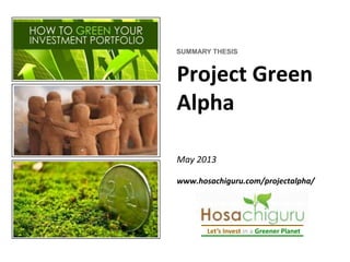SUMMARY THESIS
Project Green
Alpha
May 2013
www.hosachiguru.com/projectalpha/
Let’s Invest in a Greener Planet
 