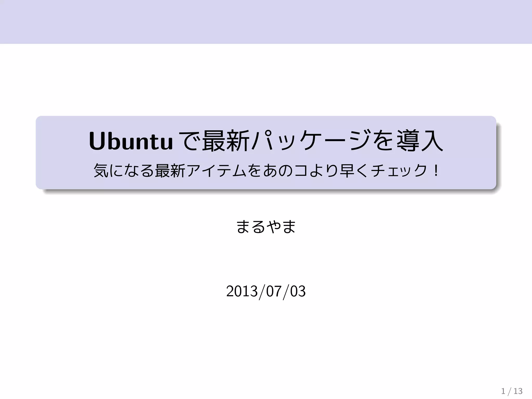 Ubuntuで最新パッケージを導入
気になる最新アイテムをあのコより早くチェック！
まるやま
2013/06/26
1 / 13
 