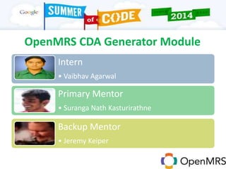 OpenMRS CDA Generator Module
Intern
• Vaibhav Agarwal
Primary Mentor
• Suranga Nath Kasturirathne
Backup Mentor
• Jeremy Keiper
 