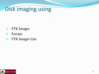 Disk imaging using


 FTK Imager
 Encase
 FTK Imager Lite




                     16
 