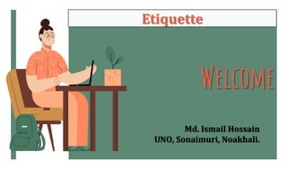 Md. Ismail Hossain
UNO, Sonaimuri, Noakhali.
Welcome
Etiquette
 
