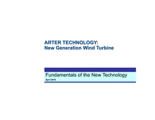 Fundamentals of the New Technology
April 2010
ARTER TECHNOLOGY:
New Generation Wind Turbine
 