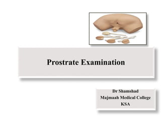 Prostrate Examination
Dr Shamshad
Majmaah Medical College
KSA
 