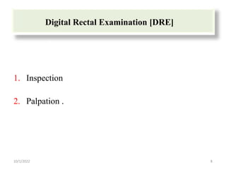Digital Rectal Examination [DRE]
1. Inspection
2. Palpation .
10/1/2022 8
 