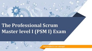 The Professional Scrum
Master level I (PSM I) Exam
Get certified in one attempt!
 