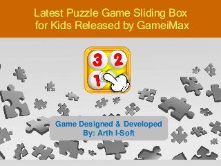 Game Designed & Developed
By: Arth I-Soft
Latest Puzzle Game Sliding Box
for Kids Released by GameiMax
 