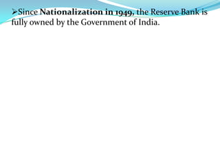 Since Nationalization in 1949, the Reserve Bank is
fully owned by the Government of India.
 