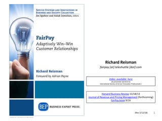 Richard Reisman
fairpay [at] teleshuttle [dot] com
1
Copyright 2017, Teleshuttle Corp, all rights reserved
{Rev 2/12/18)
Video available here
(As presented 10/14/15 to
International Society of Service Innovation Professionals )
Harvard Business Review 11/18/13
Journal of Revenue and Pricing Management (forthcoming)
FairPay book 9/16
 
