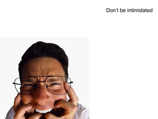 Don’t be intimidated 