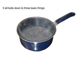 It all boils down to three basic things 