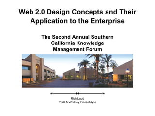 The Second Annual Southern California Knowledge Management Forum Rick Ladd Pratt & Whitney Rocketdyne Web 2.0 Design Concepts and Their Application to the Enterprise 