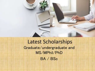 Latest Scholarships
Graduate/undergraduate and
MS/MPhil/PhD
BA / BSc
 