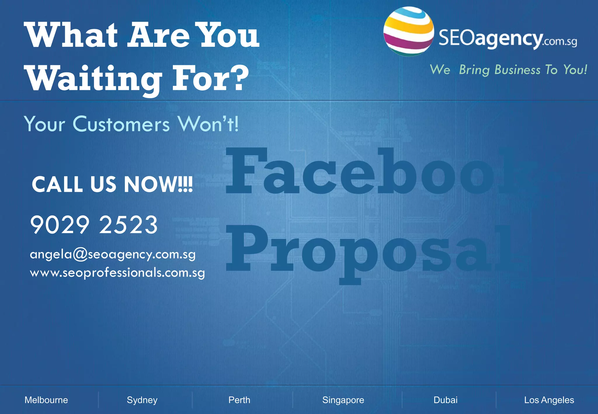 What Are You
Waiting For?

We Bring Business To You!

Your Customers Won’t!
CALL US NOW!!!

9029 2523
angela@seoagency.com.sg
www.seoprofessionals.com.sg

Melbourne

Sydney

Facebook
Proposal
Perth

Singapore

Dubai

Los Angeles

 