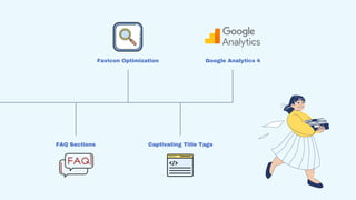 Favicon Optimization
FAQ Sections Captivating Title Tags
Google Analytics 4
 