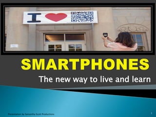 SMARTPHONES The new way to live and learn  Presentation by Samantha Scott Productions 1 