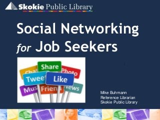 Social Networking
for Job Seekers
Mike Buhmann
Reference Librarian
Skokie Public Library
 