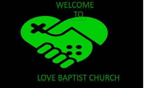 WELCOME
LOVE BAPTIST CHURCH
TO
 
