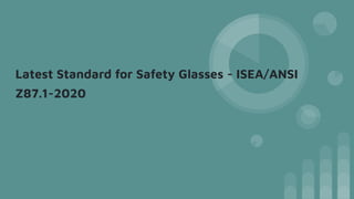 Latest Standard for Safety Glasses - ISEA/ANSI
Z87.1-2020
 