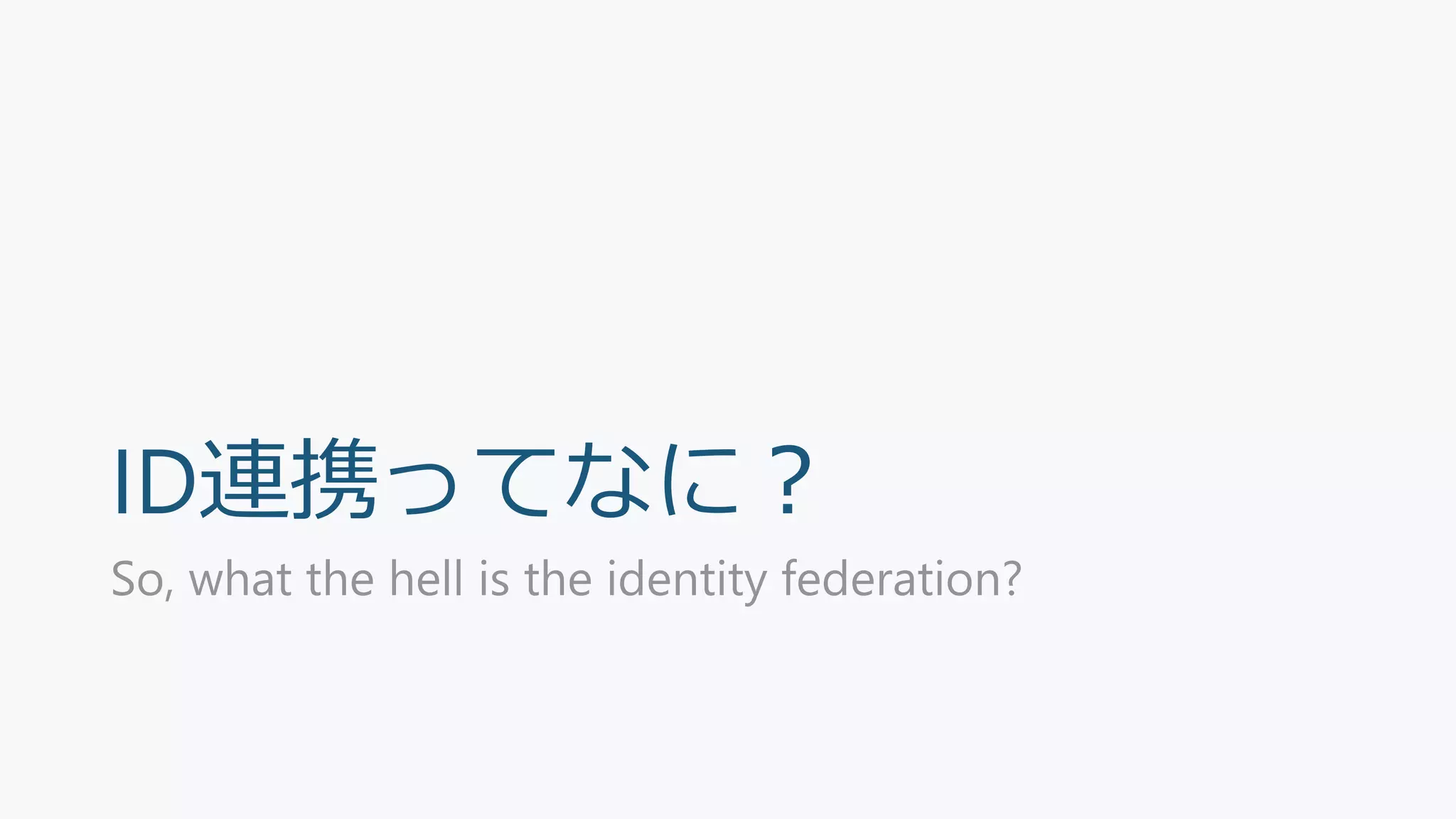 ID連携ってなに？
So, what the hell is the identity federation?
 
