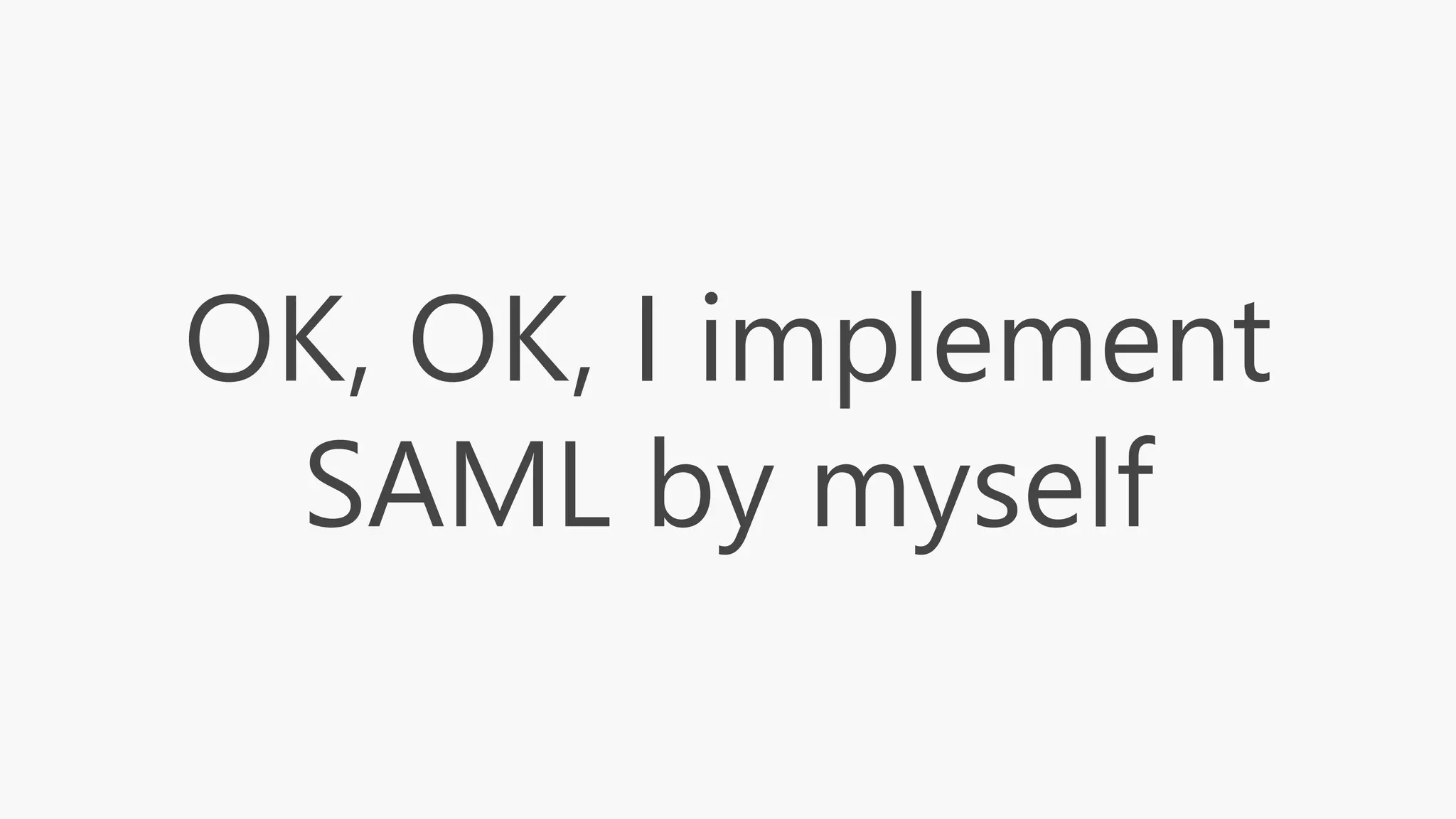 OK, OK, I implement
SAML by myself
 