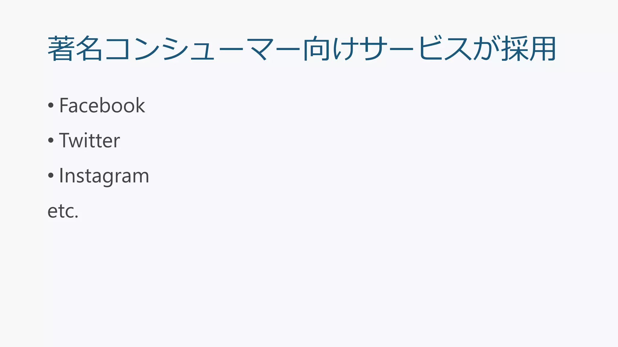 著名コンシューマー向けサービスが採用
• Facebook
• Twitter
• Instagram
etc.
 