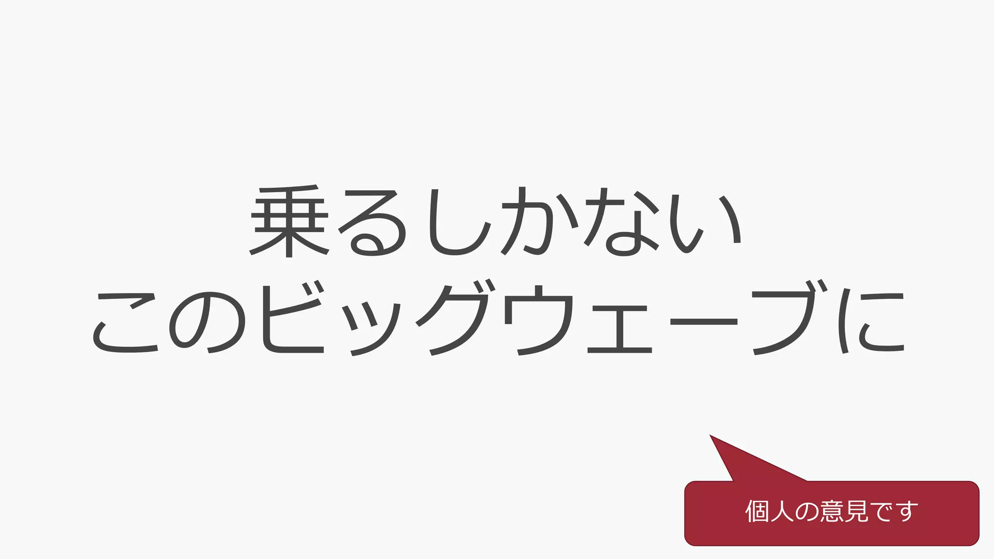 乗るしかない
このビッグウェーブに
個人の意見です
 