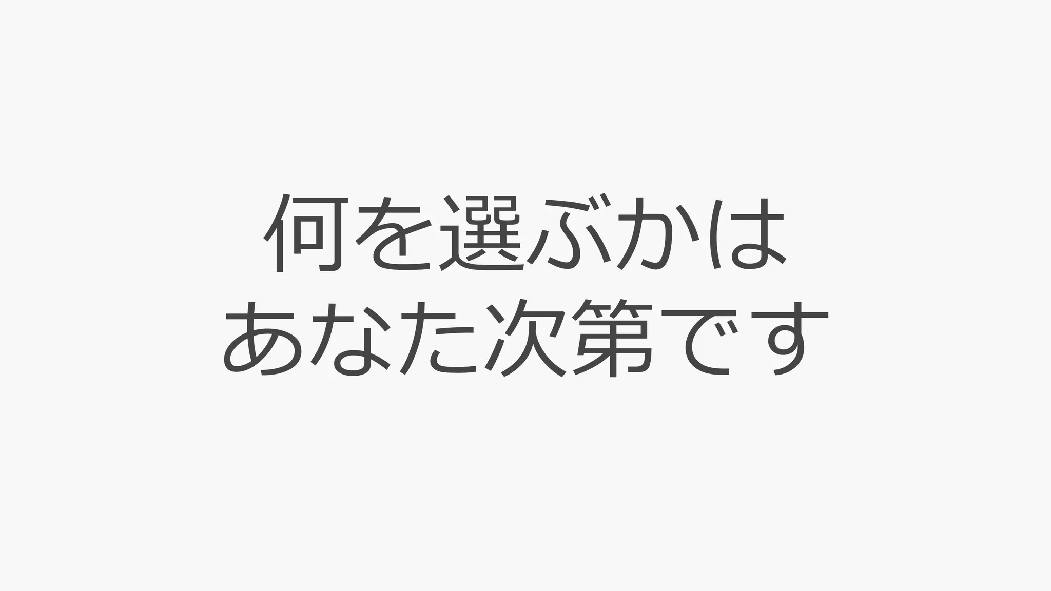 何を選ぶかは
あなた次第です
 