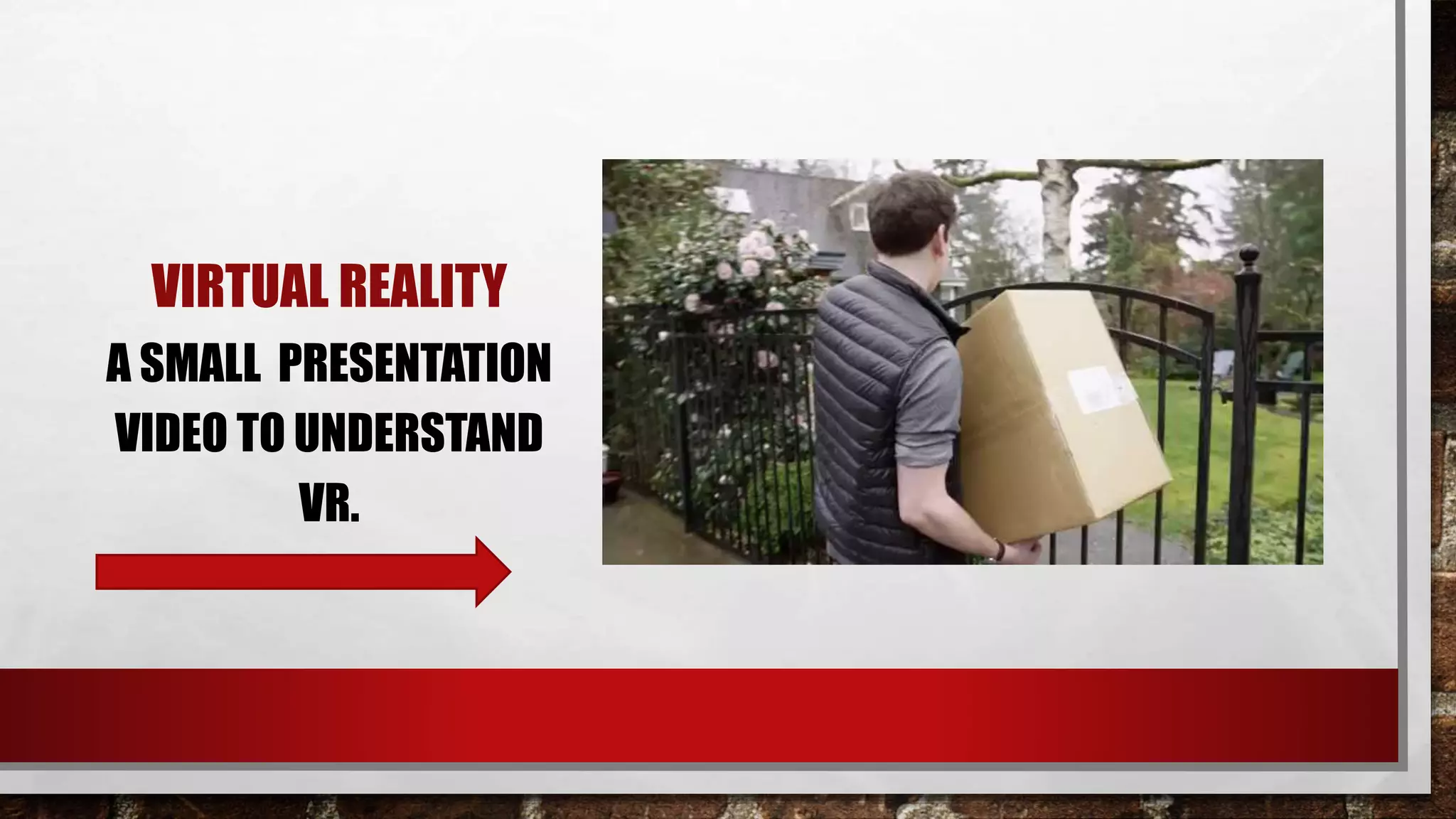 VIRTUAL REALITY
A SMALL PRESENTATION
VIDEO TO UNDERSTAND
VR.
 