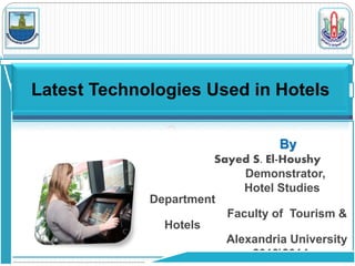By
Sayed S. El-Houshy
Demonstrator,
Hotel Studies
Department
Faculty of Tourism &
Hotels
Alexandria University
20132014
Latest Technologies Used in Hotels
 