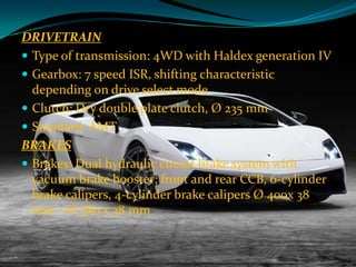 DRIVETRAIN
 Type of transmission: 4WD with Haldex generation IV
 Gearbox: 7 speed ISR, shifting characteristic
depending on drive select mode
 Clutch: Dry double plate clutch, Ø 235 mm
 Standard: AMT
BRAKES
 Brakes: Dual hydraulic circuit brake system with
vacuum brake booster; front and rear CCB, 6-cylinder
brake calipers, 4-cylinder brake calipers Ø 400x 38
mm – Ø 380 x 38 mm

 