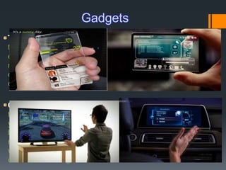 -The chip, known as (TRRAM) or
transparent resistive random access memory, is similar to
existing chips known as (CMOS) or metal-oxide semiconductor
memory, which we use in new electronics. The technology could
enable the windows or mirrors in your home to be used as
computer monitors and television screens.
-This gesture recognition bracelet is one of
the cool new gadgets that lets you control devices by moving
your hands. it can identify hand gestures by interpreting
biometric signals in your arm.When making a particular hand
motion such as pointing, the armband can identify the gesture,
which allows the pointing motion to be associated with a specific
command for a digital device.
 