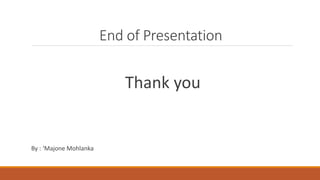 End of Presentation
Thank you
By : ‘Majone Mohlanka
 