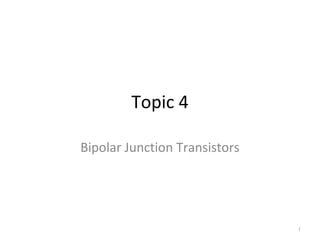 1
Topic 4
Bipolar Junction Transistors
 
