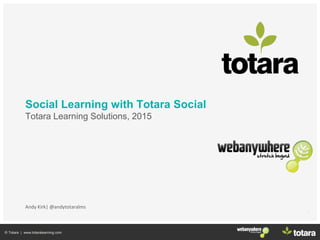 © Totara | www.totaralearning.com
Slide title
1
Social Learning with Totara Social
Totara Learning Solutions, 2015
Andy Kirk| @andytotaralms
 