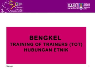 BENGKEL
   TRAINING OF TRAINERS (TOT)
        HUBUNGAN ETNIK


CTU553                          1
 
