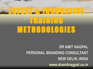 LATEST & INNOVATIVE TRAINING METHODOLOGIES DR AMIT NAGPAL PERSONAL BRANDING CONSULTANT NEW DELHI, INDIA www.dramitnagpal.co.in 