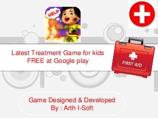 Latest Treatment Game for kids
FREE at Google play
Game Designed & Developed
By : Arth I-Soft
 