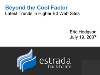Beyond the Cool Factor Latest Trends in Higher Ed Web Sites Eric Hodgson July 19, 2007 
