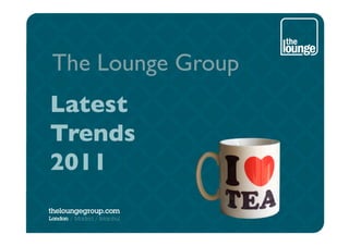 The Lounge Group	

Latest 	

Trends	

2011	

 