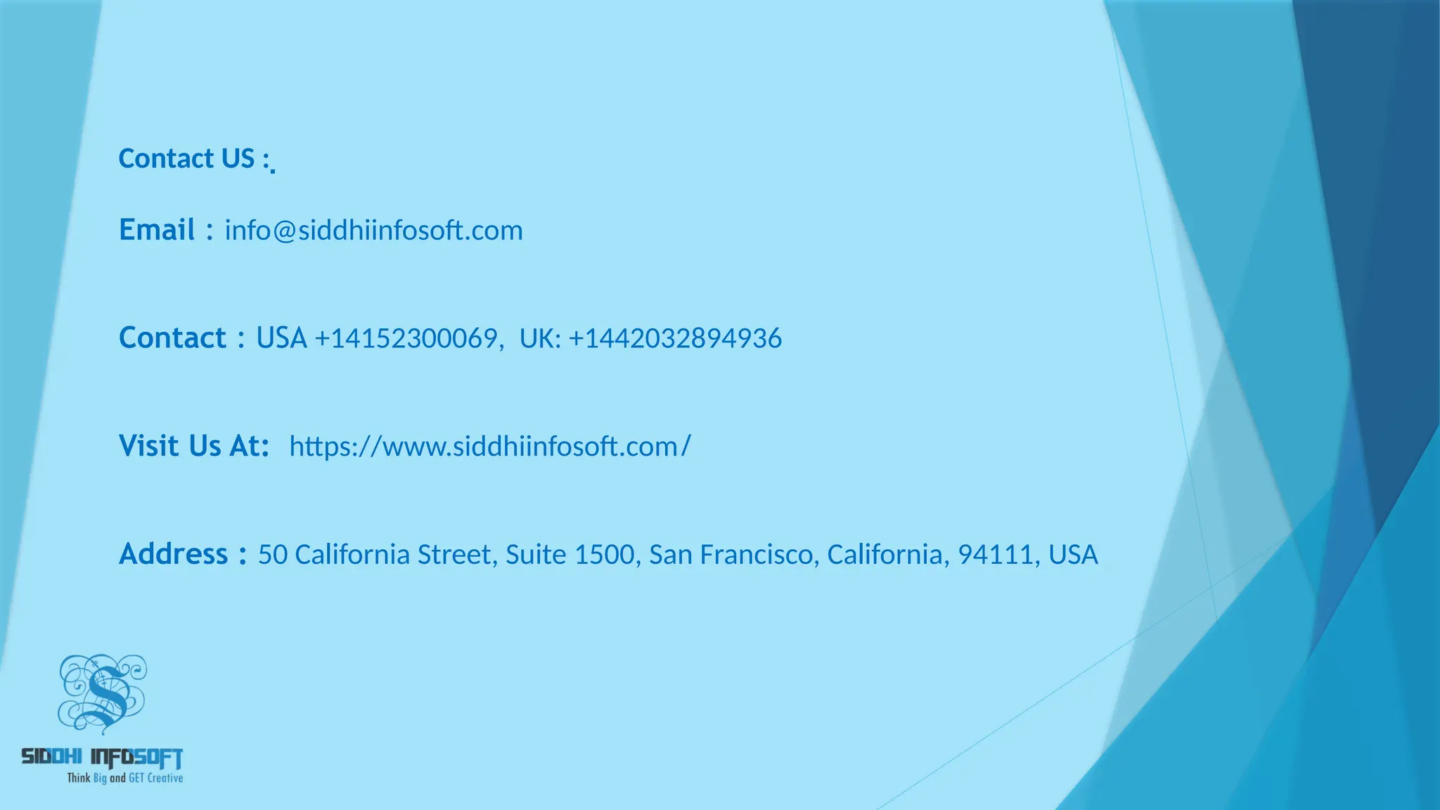Contact US : 
Email : info@siddhiinfosoft.com
Contact : USA +14152300069, UK: +1442032894936
Visit Us At: https://www.siddhiinfosoft.com/
Address : 50 California Street, Suite 1500, San Francisco, California, 94111, USA
 