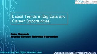 Sujay Chungath
Founder Director, Netscitus Corporation
Latest Trends in Big Data and
Career Opportunities
© Netscientium All Rights Reserved 2015 Email:careermanager@netscientium.com
 