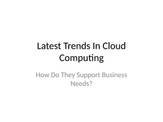 Latest Trends In Cloud
Computng
How Do They Support Business
Needs?
 