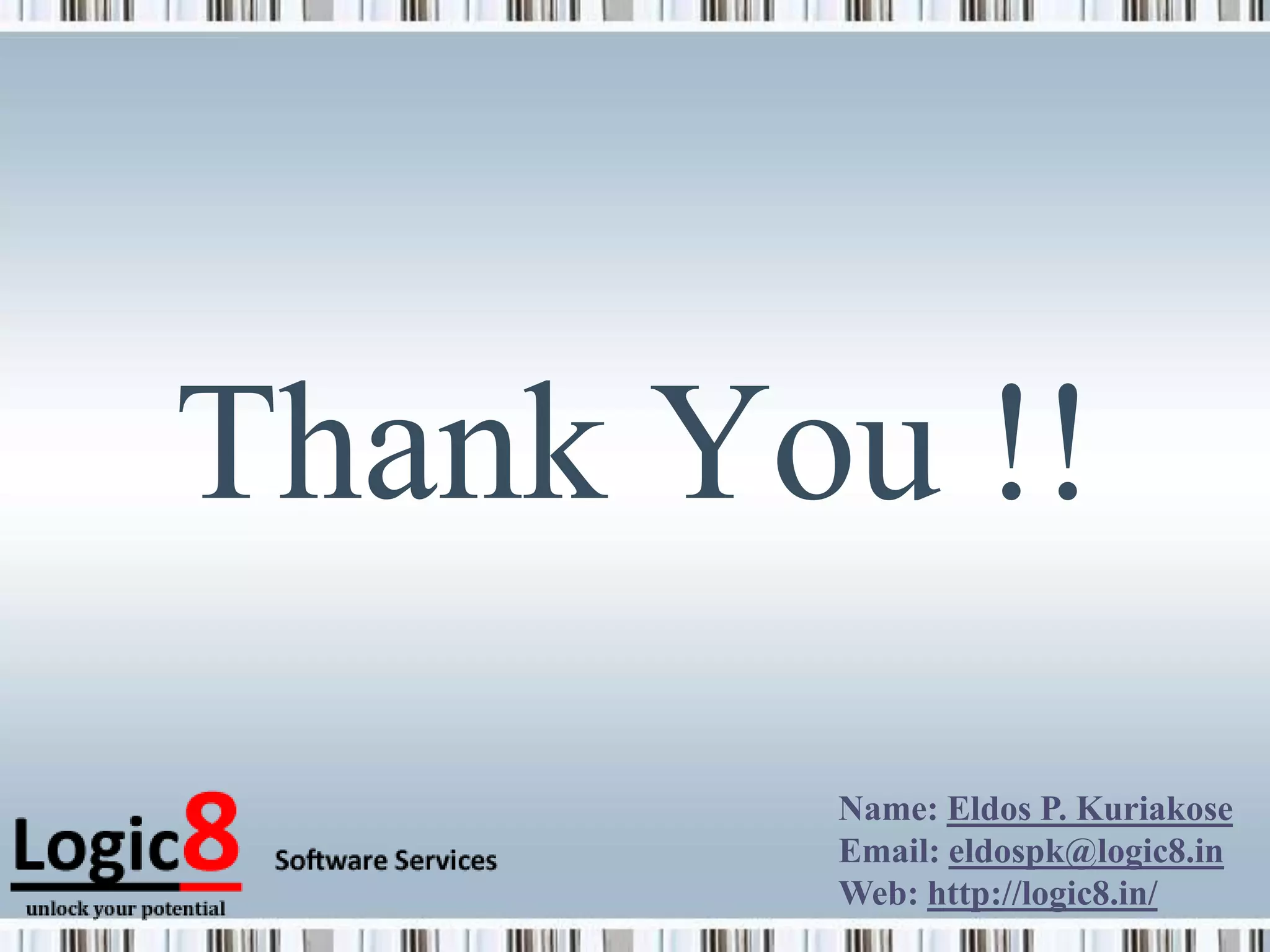 Thank You !!
        Name: Eldos P. Kuriakose
        Email: eldospk@logic8.in
        Web: http://logic8.in/
 