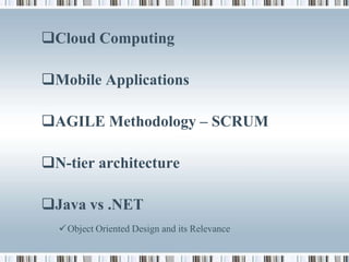 Cloud Computing

Mobile Applications

AGILE Methodology – SCRUM

N-tier architecture

Java vs .NET
   Object Oriented Design and its Relevance
 